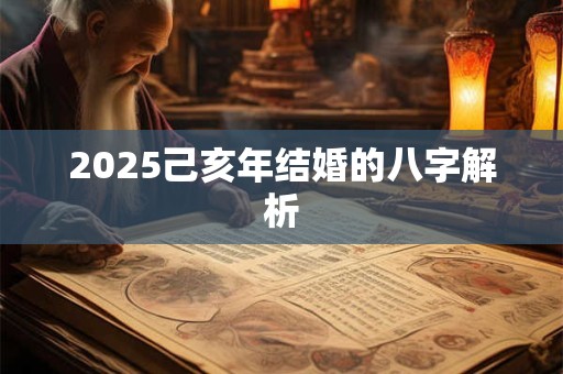 2025己亥年结婚的八字解析