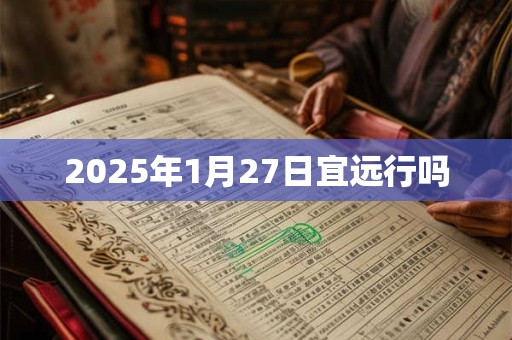 2025年1月27日宜远行吗