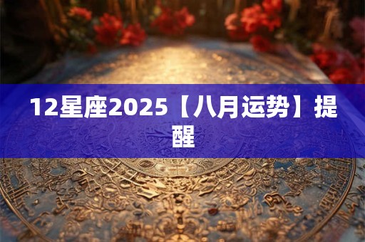 12星座2025【八月运势】提醒