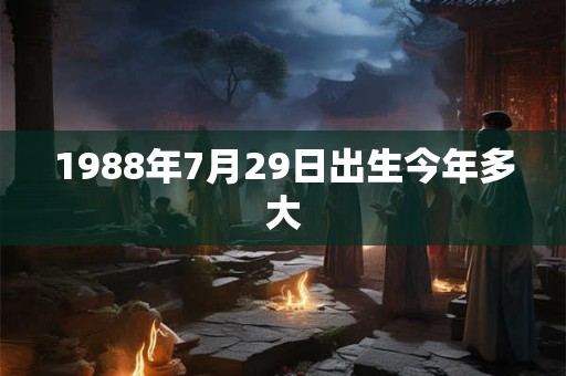 1988年7月29日出生今年多大