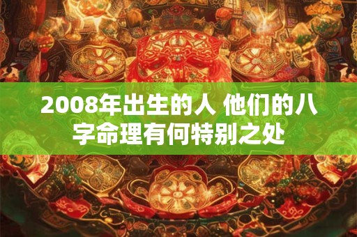 2008年出生的人 他们的八字命理有何特别之处