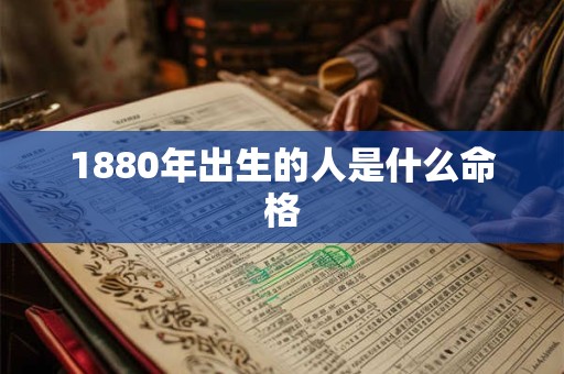 1880年出生的人是什么命格