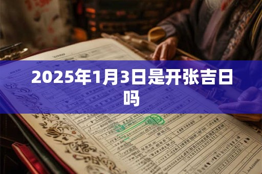 2025年1月3日是开张吉日吗