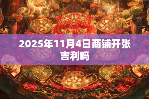2025年11月4日商铺开张吉利吗