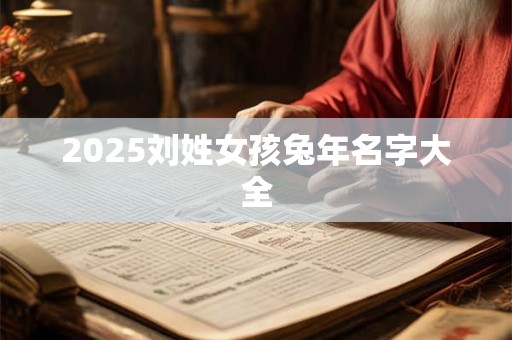 2025刘姓女孩兔年名字大全