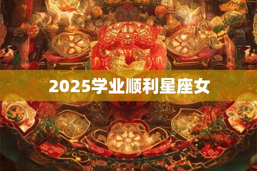 2025学业顺利星座女