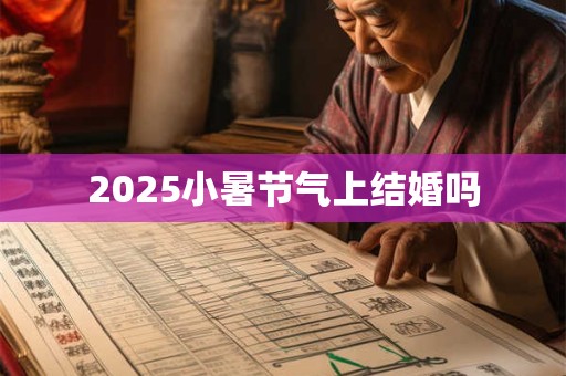 2025小暑节气上结婚吗