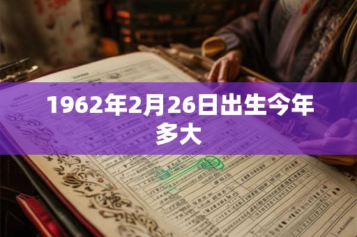 1962年2月26日出生今年多大