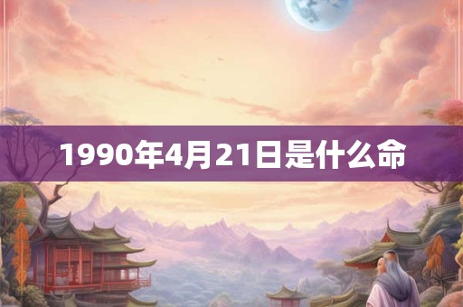 1990年4月21日是什么命