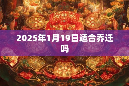 2026年1月19日适合乔迁吗