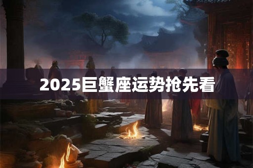 2025巨蟹座运势抢先看