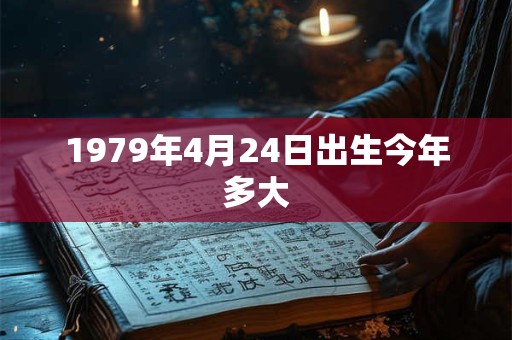 1979年4月24日出生今年多大