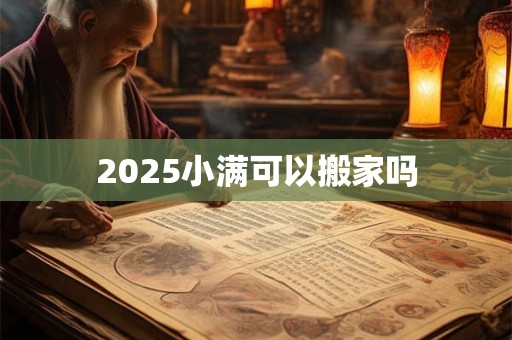 2025小满可以搬家吗