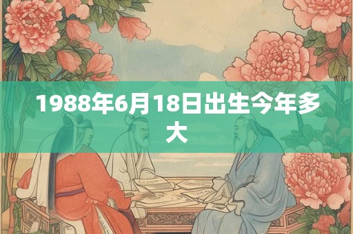 1988年6月18日出生今年多大