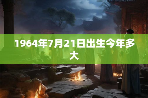 1964年7月21日出生今年多大