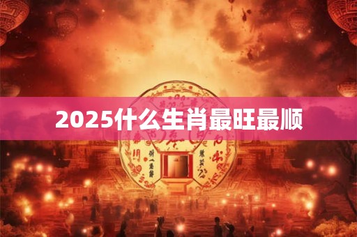 2025什么生肖最旺最顺