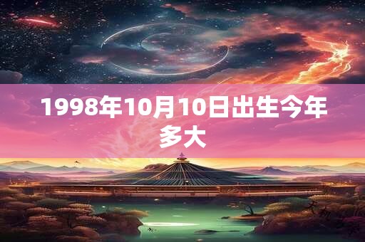 1998年10月10日出生今年多大
