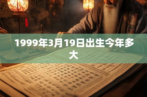 1999年3月19日出生今年多大