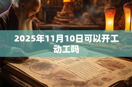 2025年11月10日可以开工动工吗