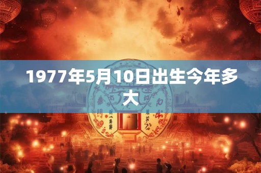 1977年5月10日出生今年多大