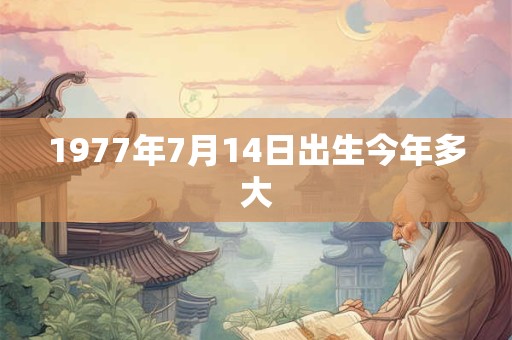 1977年7月14日出生今年多大