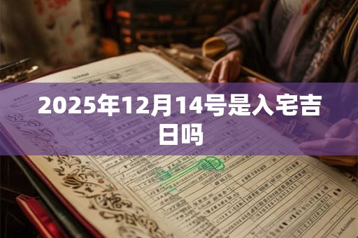 2025年12月14号是入宅吉日吗