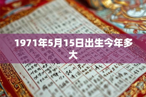 1971年5月15日出生今年多大 1971年5月15日出生今年多大