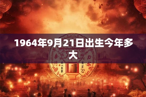 1964年9月21日出生今年多大