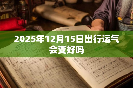2025年12月15日出行运气会变好吗