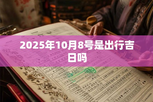 2025年10月8号是出行吉日吗