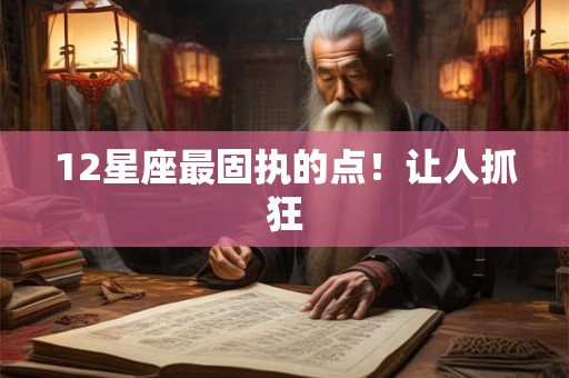 12星座最固执的点！让人抓狂