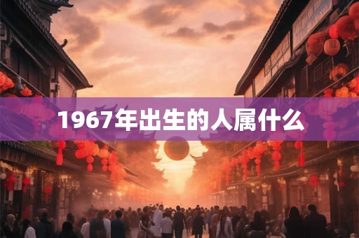1967年出生的人属什么