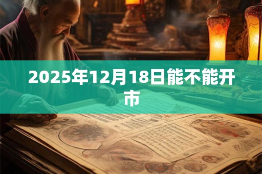 2025年12月18日能不能开市