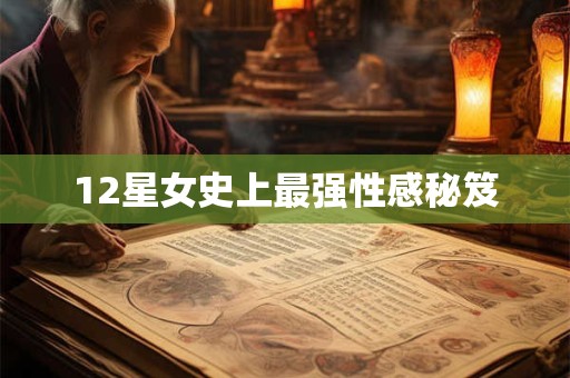 12星女史上最强性感秘笈