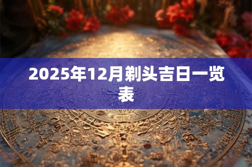 2025年12月剃头吉日一览表