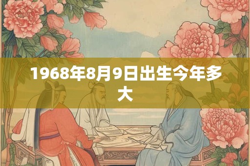 1968年8月9日出生今年多大
