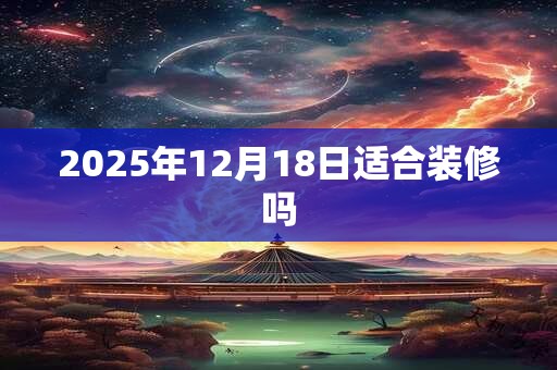 2025年12月18日适合装修吗