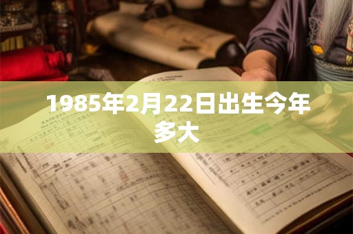 1985年2月22日出生今年多大