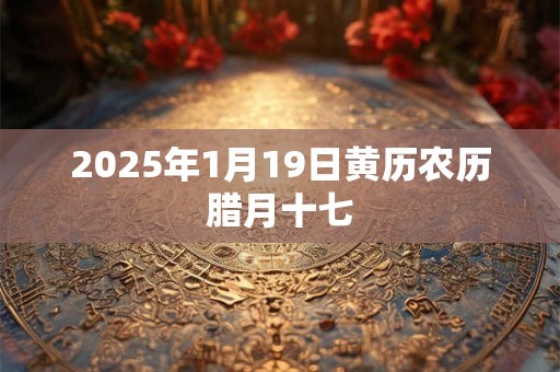 2025年1月19日黄历农历腊月十七
