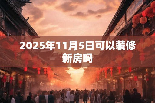 2025年11月5日可以装修新房吗