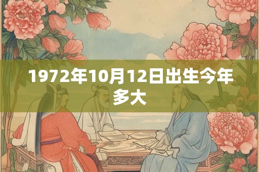 1972年10月12日出生今年多大 1972年10月12日出生今年多大