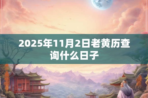 2025年11月2日老黄历查询什么日子