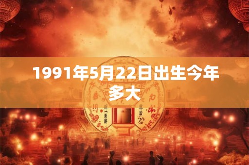 1991年5月22日出生今年多大