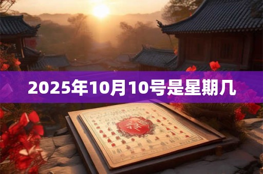 2025年10月10号是星期几