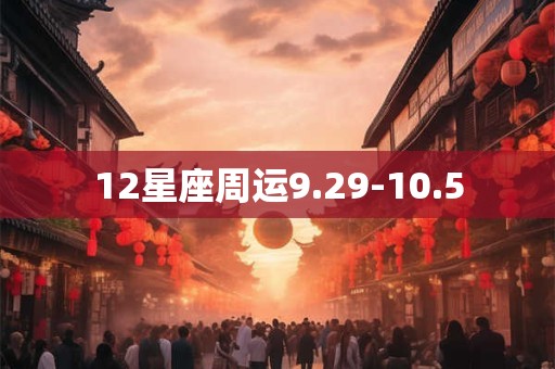 12星座周运9.29-10.5 12星座周运9.29-10.5