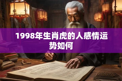 1998年生肖虎的人感情运势如何 1998年生肖虎的人感情运势如何