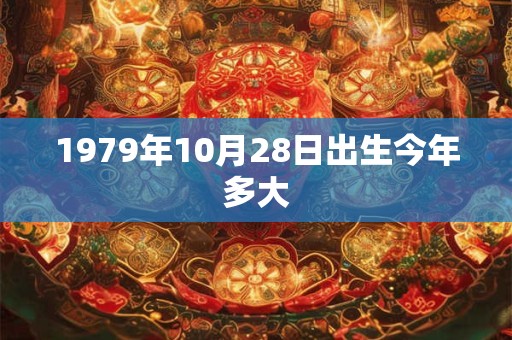 1979年10月28日出生今年多大