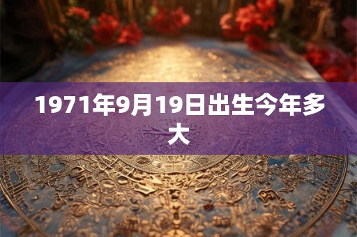 1971年9月19日出生今年多大