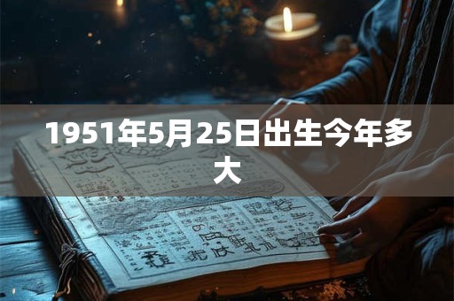 1951年5月25日出生今年多大