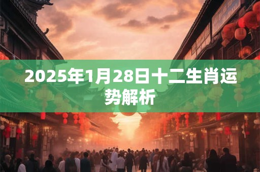 2025年1月28日十二生肖运势解析